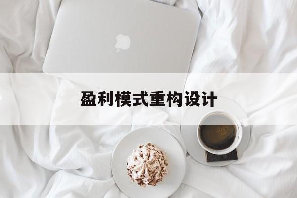 盈利模式重构设计(盈利模式重构设计方案)马尔康市 盈利模式重构设计(盈利模式重构设计方案)马尔康市